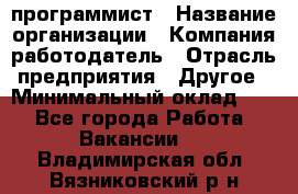 Web-программист › Название организации ­ Компания-работодатель › Отрасль предприятия ­ Другое › Минимальный оклад ­ 1 - Все города Работа » Вакансии   . Владимирская обл.,Вязниковский р-н